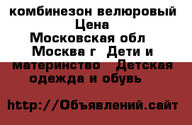 комбинезон велюровый 74-80 › Цена ­ 250 - Московская обл., Москва г. Дети и материнство » Детская одежда и обувь   